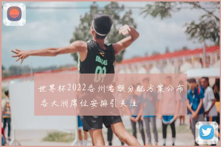 世界杯2022各州名额分配方案公布 各大洲席位安排引关注