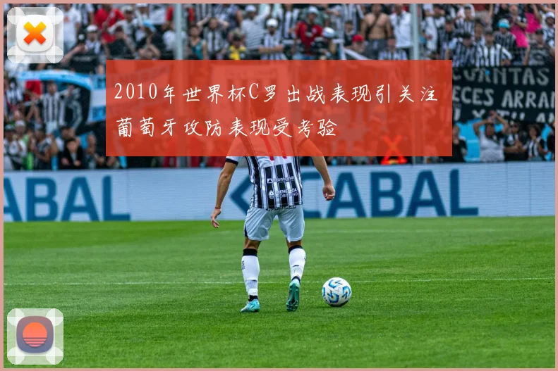 2010年世界杯C罗出战表现引关注 葡萄牙攻防表现受考验