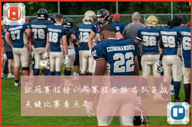 欧冠赛程榜公布赛程安排 各队备战关键比赛看点足