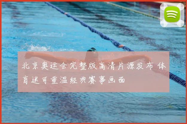 北京奥运会完整版高清片源发布 体育迷可重温经典赛事画面