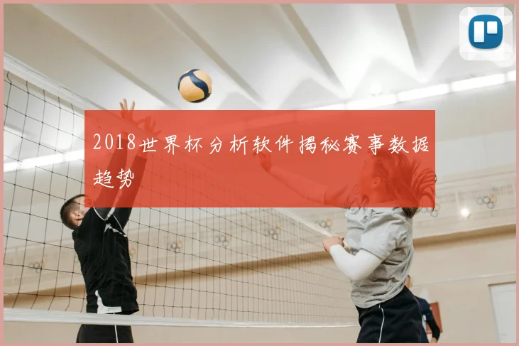 2018世界杯分析软件揭秘赛事数据趋势