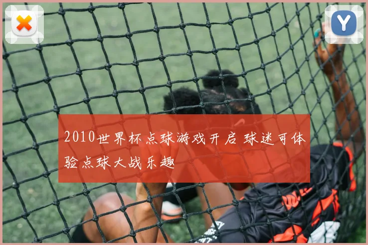 2010世界杯点球游戏开启 球迷可体验点球大战乐趣