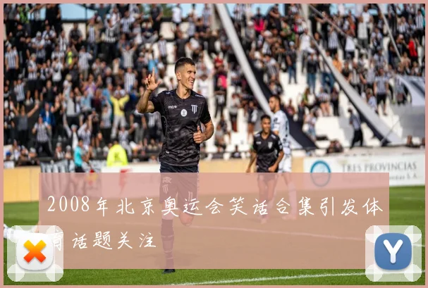 2008年北京奥运会笑话合集引发体育话题关注
