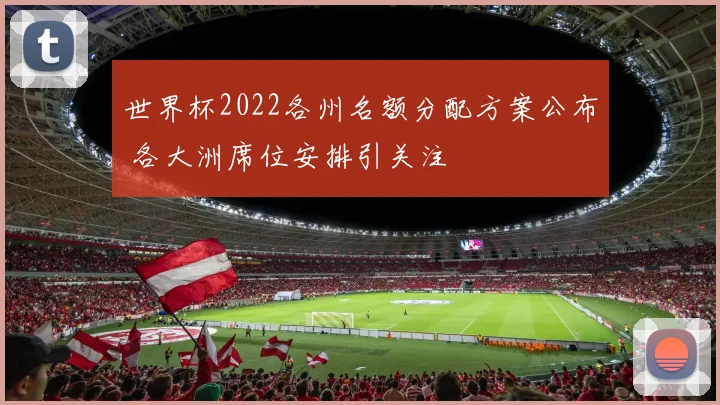 世界杯2022各州名额分配方案公布 各大洲席位安排引关注